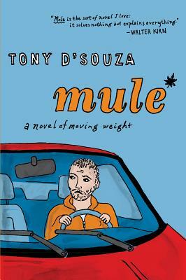 Mule: A Novel of Moving Weight by Tony D'Souza