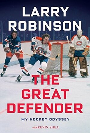 The Great Defender: My Hockey Odyssey by Larry Robinson, Kevin Shea