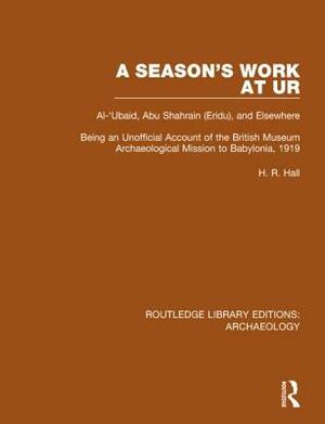 A Season's Work at Ur, Al-'Ubaid, Abu Shahrain-Eridu-and Elsewhere: Being an Unofficial Account of the British Museum Archaeological Mission to Babylo by H. R. Hall