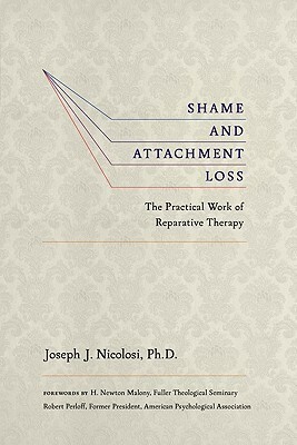 Shame and Attachment Loss: The Practical Work of Reparative Therapy by Joseph Nicolosi