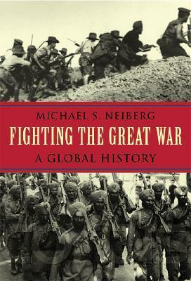 Fighting the Great War: A Global History by Michael S. Neiberg