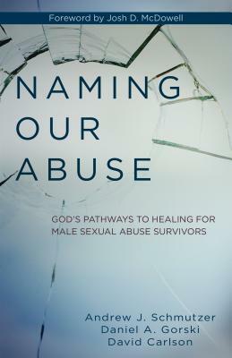 Naming Our Abuse: God's Pathways to Healing for Male Sexual Abuse Survivors by Daniel Gorski, Andrew Schmutzer, David Carlson