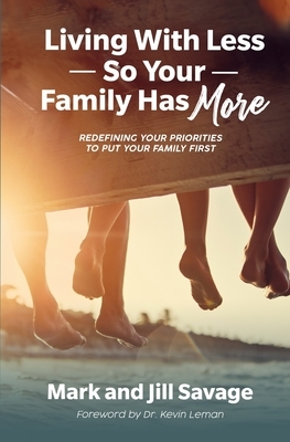 Living With Less So Your Family Has More: Redefining Your Priorities To Put Your Family First by Jill Savage, Mark Savage