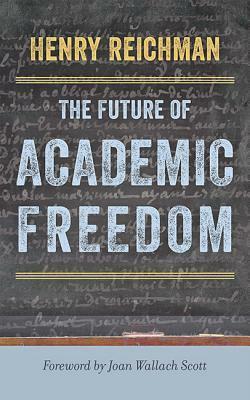 The Future of Academic Freedom by Joan Wallach Scott, Henry Reichman