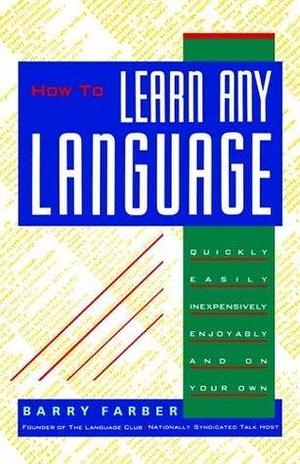 How to Learn Any Language - Quickly, Easily, Inexpensively, Enjoyably and On Your Own - by Barry Farber - Founder of the Language Club/Nationally Syndicated Talk Show Host by Barry Farber, Barry Farber