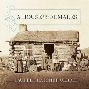 A House Full of Females: Plural Marriage and Women's Rights in Early Mormonism, 1835-1870 by Laurel Thatcher Ulrich