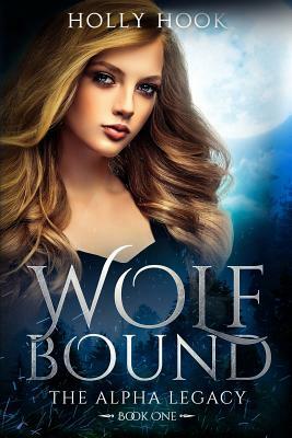 Wolf Bound (the Alpha Legacy Book One) by Holly Hook