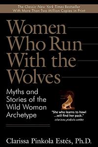 Women Who Run with the Wolves: Myths and Stories of the Wild Woman Archetype by Clarissa Pinkola Estés