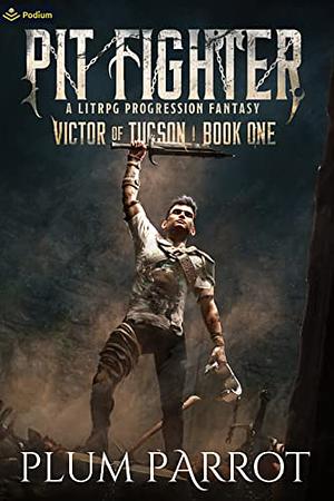 Pit Fighter: A LitRPG Progression Fantasy by Plum Parrot