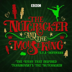 The Nutcracker and the Mouse King: A BBC Radio 4 Full-Cast Dramatisation by E.T.A. Hoffmann, Brian Sibley