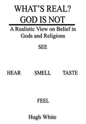 What's Real? God Is Not: A Realistic View on Belief in Gods and Religions by Hugh White