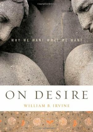 On Desire: Why We Want What We Want by William B. Irvine