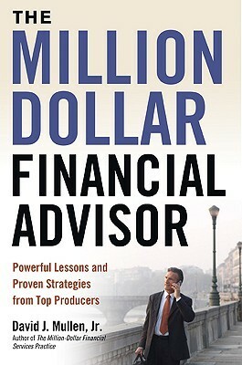 The Million-Dollar Financial Advisor: Powerful Lessons and Proven Strategies from Top Producers by David J. Mullen Jr.