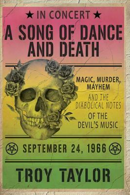 A Song of Dance and Death: Magic, Murder, Mayhem and the Diabolical Notes of the Devil's Music by Troy Taylor