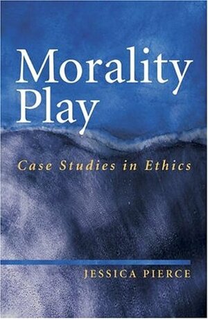 Morality Play: Case Studies in Ethics by Jessica Pierce