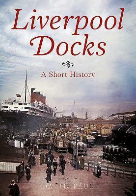 Liverpool Docks: A Short History by David Paul