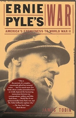 Ernie Pyle's War: America's Eyewitness to World War II by James Tobin