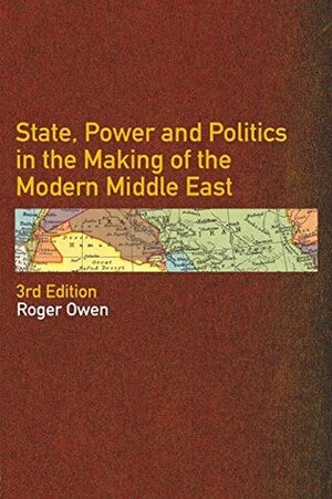 State, Power and Politics in the Making of the Modern Middle East by Roger Owen