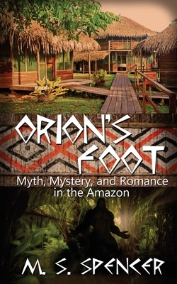 Orion's Foot: Myth, Mystery, and Romance in the Amazon by M. S. Spencer