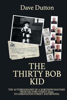 The Thirty Bob Kid: Autobiography of a Northern Bastard. from Factory Street (East) to Coronation Street and Beyond by Dave Dutton