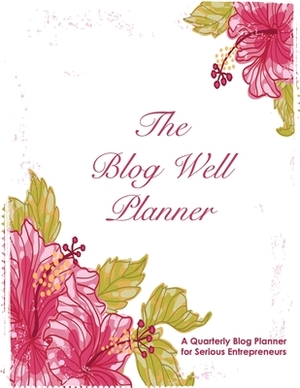 Blog Well Planner: A Quarterly Blog Planner for Serious Entrepreneurs by Katie Hornor