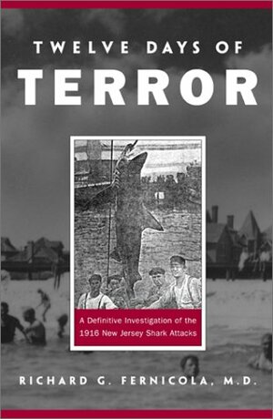 Twelve Days of Terror: A Definitive Investigation of the 1916 New Jersey Shark Attacks by Richard G. Fernicola