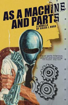 As a Machine and Parts: a novella by Caleb J. Ross