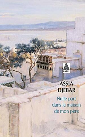 Nulle part dans la maison de mon père by Assia Djebar