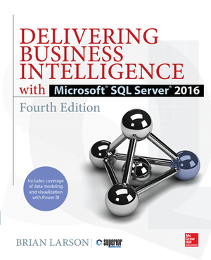 Delivering Business Intelligence with Microsoft SQL Server 2016, Fourth Edition by Brian Larson