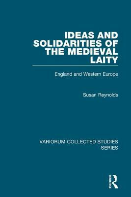 Ideas and Solidarities of the Medieval Laity: England and Western Europe by Susan Reynolds