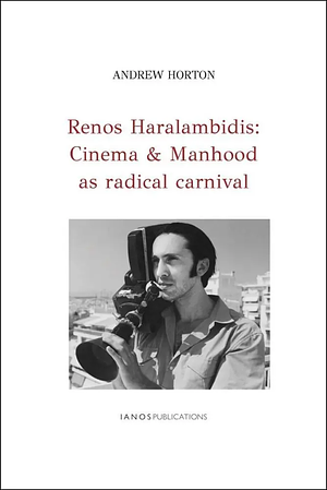 RENOS HARALAMBIDIS: CINEMA & MANHOOD AS RADICAL CARNIVAL by Andrew Horton