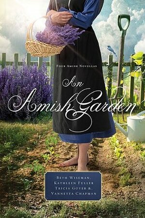 An Amish Garden by Kathleen Fuller, Beth Wiseman, Tricia Goyer, Vannetta Chapman