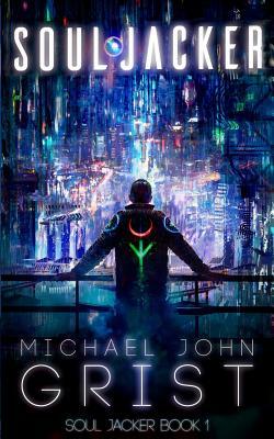 Soul Jacker: A Cyberpunk Thriller by Michael John Grist