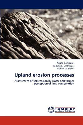 Upland Erosion Processes by Robert W. Blake, Assefa D. Zegeye, Tammo S. Steenhuis