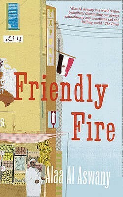 Friendly Fire. Alaa Al Aswany by Alaa Al Aswany
