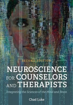 Neuroscience for Counselors and Therapists: Integrating the Sciences of the Mind and Brain by Chad Luke