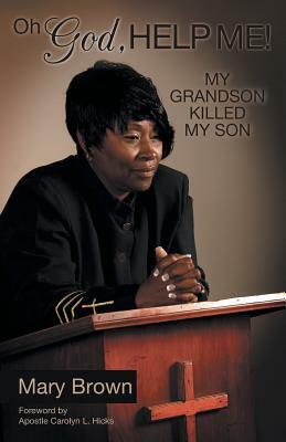 Oh God, Help Me! My Grandson Killed My Son by Mary Brown