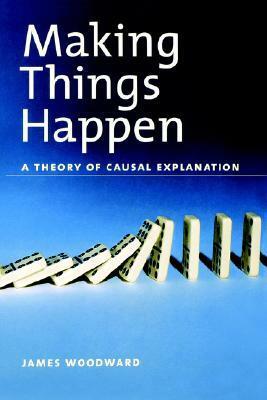 Making Things Happen: A Theory of Causal Explanation by James Woodward