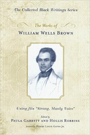 The Works of William Wells Brown: Using His Strong, Manly Voice by William Wells Brown