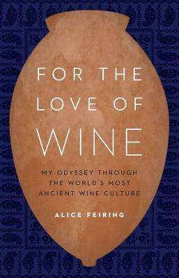 For the Love of Wine: My Odyssey Through the World's Most Ancient Wine Culture by Alice Feiring