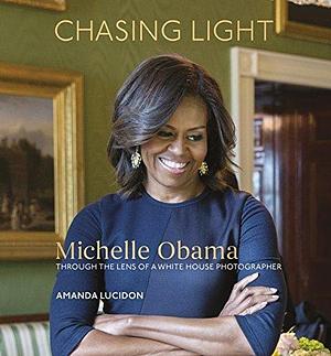 Chasing Light: Reflections from Michelle Obama's Photographer by Amanda Lucidon, Amanda Lucidon