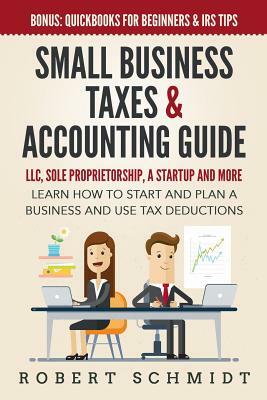 Small Business Taxes & Accounting Guide: LLC, Sole Proprietorship, a Startup and more - Learn How to Start and Plan a Business and Use Tax Deductions by Robert Schmidt