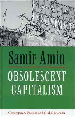 Obsolescent Capitalism: Contemporary Politics and Global Disorder by Samir Amin