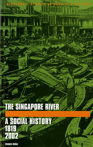 The Singapore River: A Social History, 1819-2002 by Stephen Dobbs
