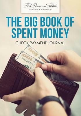 The Big Book of Spent Money: Check Payment Journal by Flash Planners and Notebooks