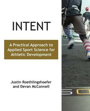 Intent: A Practical Approach to Applied Sport Science for Athletic Development by Justin Roethlingshoefer, Devan McConnell