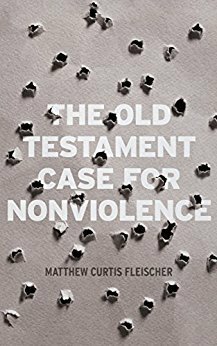 The Old Testament Case for Nonviolence by Matthew Curtis Fleischer