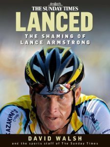 Lanced: the shaming of Lance Armstrong by David Walsh, John Follain, Paul Kimmage
