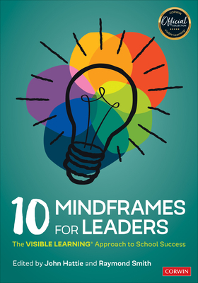 10 Mindframes for Leaders: The Visible Learning(r) Approach to School Success by 