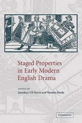 Staged Properties in Early Modern English Drama by Jonathan Gil Harris